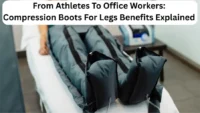 From Athletes To Office Workers: Compression Boots For Legs Benefits Explained